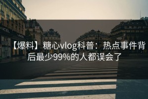 【爆料】糖心vlog科普：热点事件背后最少99%的人都误会了