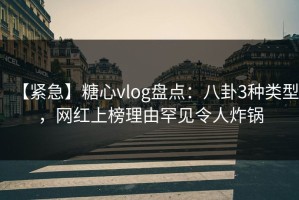 【紧急】糖心vlog盘点：八卦3种类型，网红上榜理由罕见令人炸锅