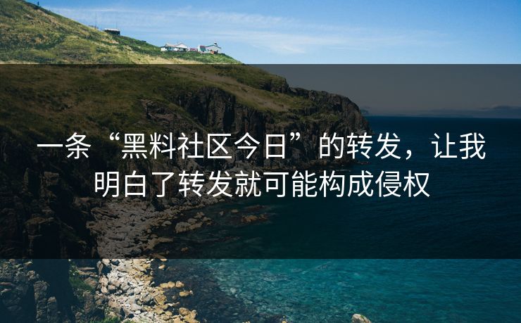 一条“黑料社区今日”的转发，让我明白了转发就可能构成侵权