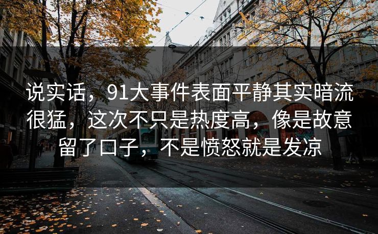 说实话，91大事件表面平静其实暗流很猛，这次不只是热度高，像是故意留了口子，不是愤怒就是发凉