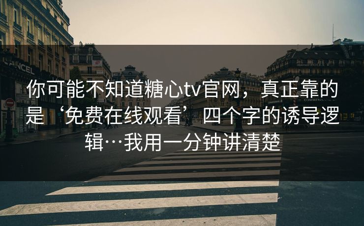 你可能不知道糖心tv官网,真正靠的是‘免费在线观看’四个字的诱导逻辑…我用一分钟讲清楚 你可能不知道糖心tv官网,真正靠的是‘免费在线观看’四个字的诱导逻辑…我用一分钟讲清楚