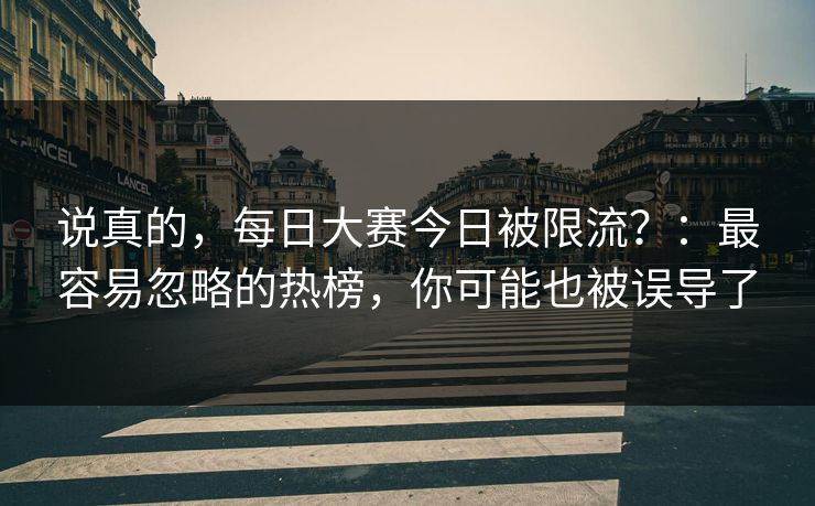 说真的，每日大赛今日被限流？：最容易忽略的热榜，你可能也被误导了