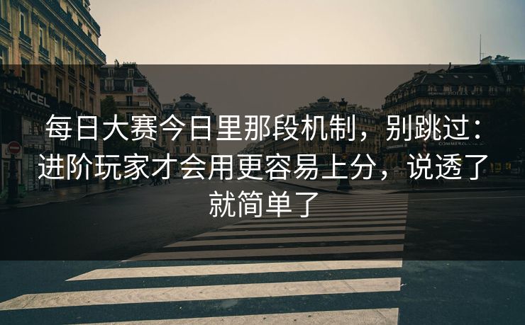 每日大赛今日里那段机制，别跳过：进阶玩家才会用更容易上分，说透了就简单了