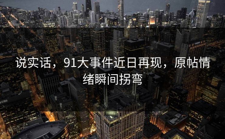 说实话，91大事件近日再现，原帖情绪瞬间拐弯