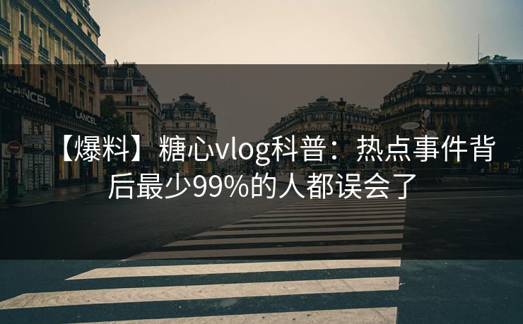 【爆料】糖心vlog科普：热点事件背后最少99%的人都误会了
