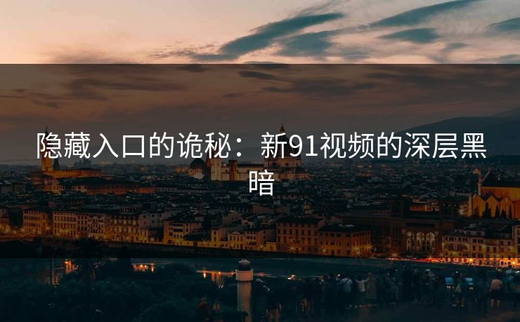 隐藏入口的诡秘：新91视频的深层黑暗